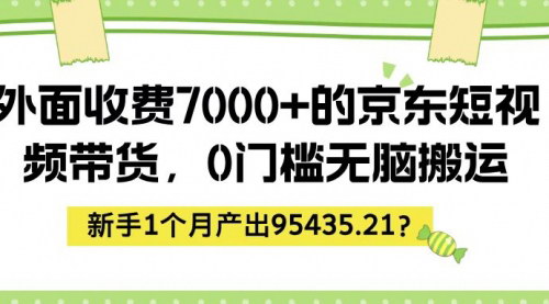 [支持免费下载]京东短视频带货：0门槛无脑搬运，新手1个月产出95435.21元
