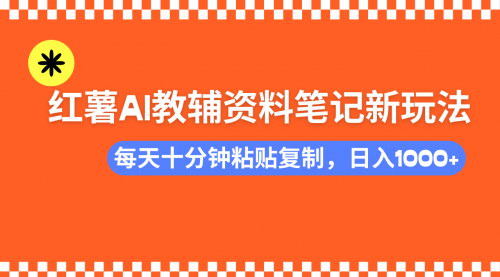 [支持免费下载]【小红书AI教辅资料新玩法：零门槛，批量复制，轻松赚钱】