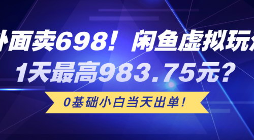 [支持免费下载]【闲鱼虚拟玩法】1天最高983.75元，0基础小白当天出单！
