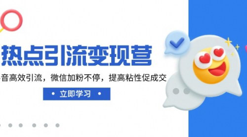 [支持免费下载]【抖音引流秘籍】热点引流变现营：高效引流，微信加粉不停，提高粘性促成交！