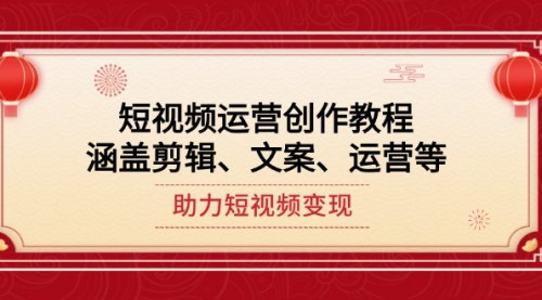 [支持免费下载]【短视频运营创作教程】剪辑、文案、运营全攻略，助力短视频变现