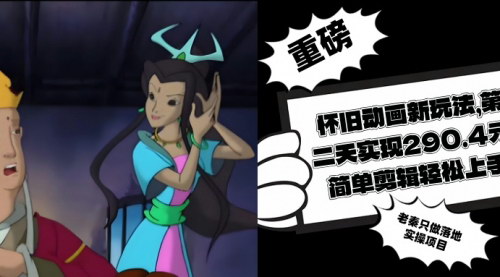 [支持免费下载]【怀旧动画新玩法】简单剪辑轻松上手，第二天实现290.4元收益