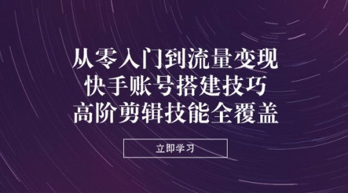 [支持免费下载]2025快手短视频运营与高阶剪辑实战课程：从账号搭建到流量变现的全链路技能