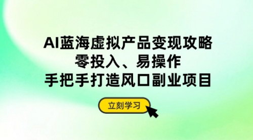 [支持免费下载]2025年AI蓝海虚拟产品变现攻略：零投入、易操作，手把手打造风口副业项目