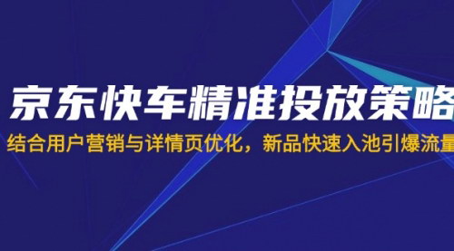 [支持免费下载]京东快车精准投放与详情页优化：新品快速入池引爆流量的秘诀