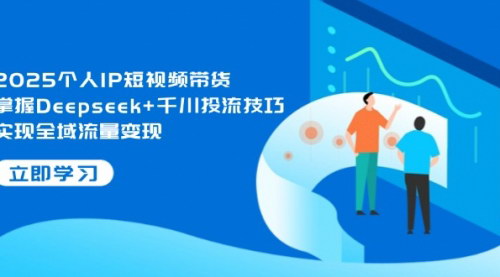 [支持免费下载]2025年个人IP短视频带货全攻略：Deepseek+千川投流技巧大揭秘
