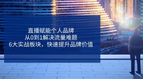 [支持免费下载]2025年直播赋能个人品牌全链路攻略：从0到1解决流量难题，快速提升品牌价值
