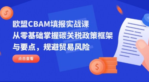 [支持免费下载]2025年欧盟CBAM填报实战课：从零基础掌握碳关税政策框架与要点，规避贸易风险