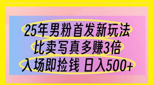 [支持免费下载]2025年男粉赛道新玩法：超越写真销售，日入500元的盈利秘诀