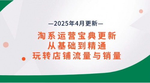 [支持免费下载]淘系运营宝典2025年4月更新：从基础到精通，玩转店铺流量与销量