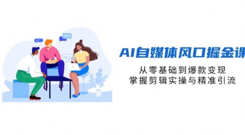 [支持免费下载]2025年AI自媒体掘金课程：零基础到爆款变现，掌握剪辑与精准引流