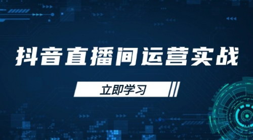 [支持免费下载]抖音直播间运营实战课程：提升GMV的账号管理与付费推广技巧
