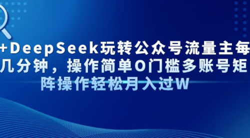[支持免费下载]AI与DeepSeek联手：轻松玩转公众号流量主，实现分钟级收益