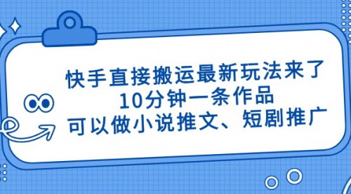 [支持免费下载]快手搬运新攻略：10分钟打造爆款小说推文与短剧推广