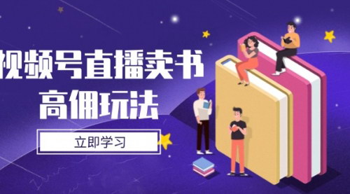 [支持免费下载]视频号直播卖书高佣玩法全攻略：从入门到精通