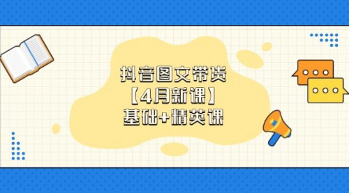 [支持免费下载]2025年抖音图文带货课程：0基础小白也能快速上手的带货技巧