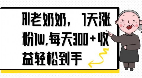 [支持免费下载]AI老奶奶：7天1万涨粉秘诀，每天300+收益轻松到手