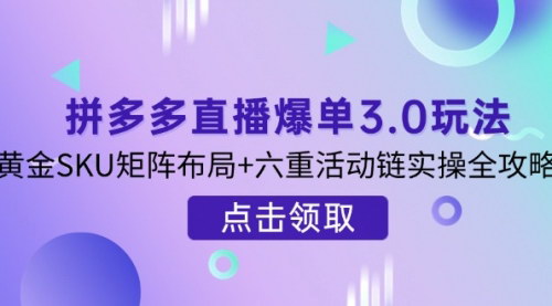 [支持免费下载]拼多多直播爆单3.0攻略：SKU矩阵布局与活动链实操