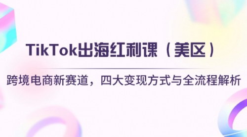 [支持免费下载]2025年TikTok出海红利课（美区）：跨境电商新赛道，四大变现方式与全流程解析