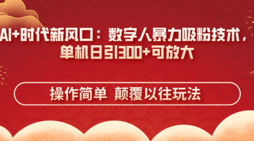 [支持免费下载]2025年小白创业首选：数字人暴力吸粉技术，单机日引300+粉丝