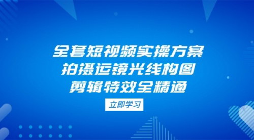 [支持免费下载]短视频全流程实操指南：从拍摄到运营，轻松掌握短视频制作技巧