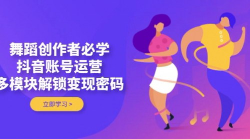 [支持免费下载]抖音舞蹈账号运营实战课：解锁多模块变现密码