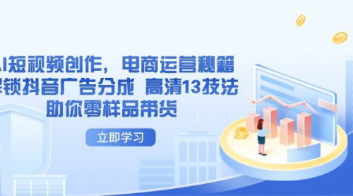 [支持免费下载]AI短视频创作高手课：电商运营与抖音广告分成实战技巧