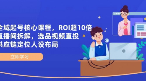 [支持免费下载]2025年全域起号直播电商课程：实现10倍ROI的实战技巧