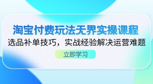 [支持免费下载]2025年淘宝付费玩法无界实操课：选品补单技巧，实战经验解决运营难题