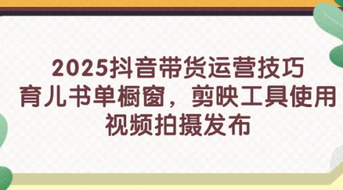 [支持免费下载]2025年抖音带货全攻略：从育儿书单到视频发布的专业指南
