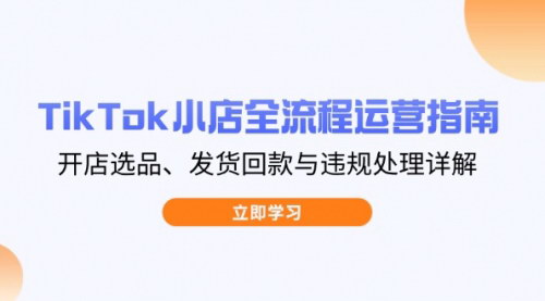 [支持免费下载]2025年TikTok小店全流程运营指南：开店选品、发货回款与违规处理详解