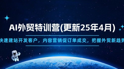 [支持免费下载]2025年AI外贸特训营：快速建站开发客户，内容营销促订单成交