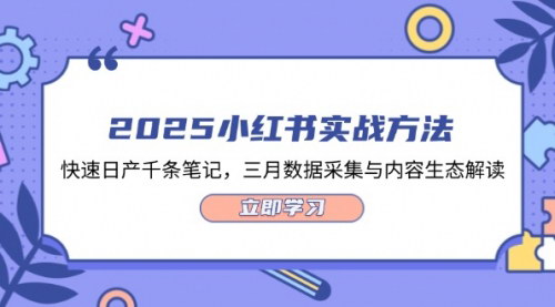 [支持免费下载]2025年小红书高效运营实战课：日产千条笔记，数据驱动内容策略