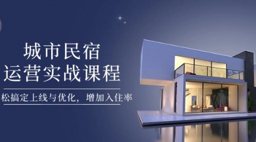 [支持免费下载]城市民宿运营实战课程：从零开始，轻松提升入住率
