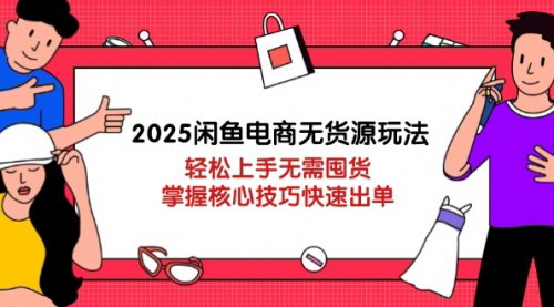 [支持免费下载]2025年闲鱼无货源电商实战指南：轻松出单，核心技巧大揭秘
