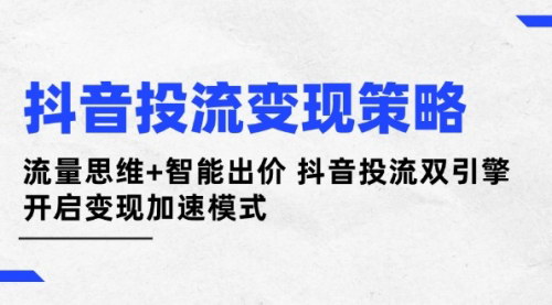 [支持免费下载]2025年抖音投流变现高级策略：流量思维与智能出价双驱动
