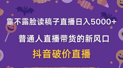 [支持免费下载]抖音破价读稿子直播：日入5000+的新风口项目，普通人也能轻松带货