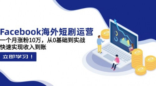 [支持免费下载]2025年Facebook海外短剧运营课：从0到10万粉丝，实现快速收入