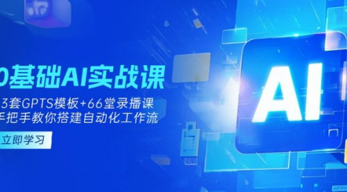 [支持免费下载]AI实操培训课程：13套GPTS模板+66堂录播课，搭建自动化工作流
