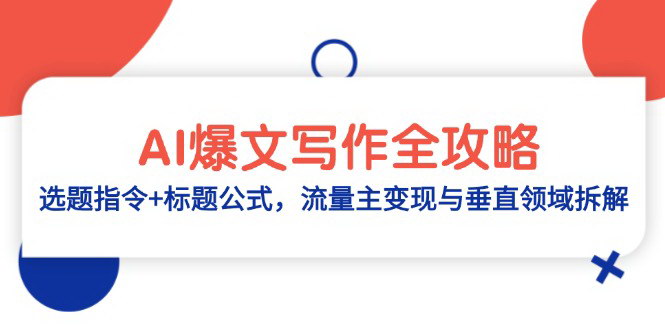 [支持免费下载]【AI爆文写作全攻略】选题指令+标题公式，流量主变现与垂直领域拆解