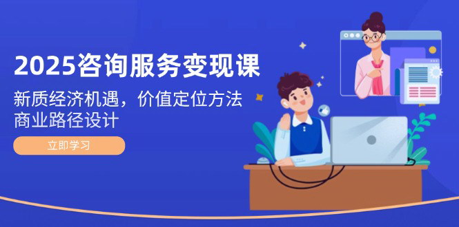 [支持免费下载]【2025咨询服务变现课】把握新质经济机遇，设计价值定位与商业路径