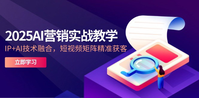 [支持免费下载]【2025AI营销实战教学】短视频矩阵与AI技术融合的精准获客策略