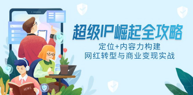 [支持免费下载]【超级IP崛起全攻略】定位+内容力构建，网红转型与商业变现实战