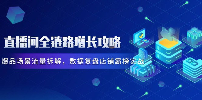 [支持免费下载]【直播间全链路增长攻略】爆品场景流量拆解与数据复盘实战