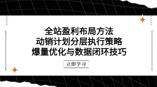 [支持免费下载]【全站盈利布局方法】动销计划分层执行策略，爆量优化与数据闭环技巧