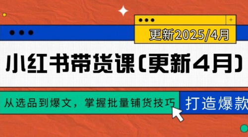 [支持免费下载]【小红书带货课】从选品到爆文，掌握批量铺货技巧，打造爆款！