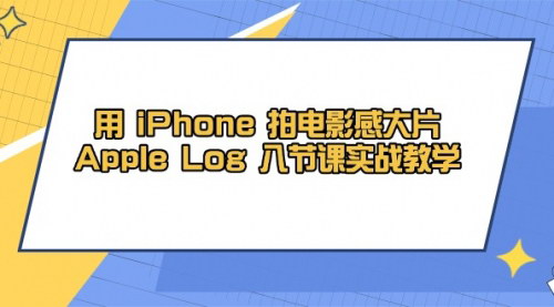 [支持免费下载]iPhone电影感大片拍摄教程：八节课实战教学，掌握专业画质与后期处理技巧