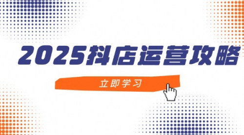 [支持免费下载]2025年抖音小店运营全攻略：从入门到精通，打造月销百万小店