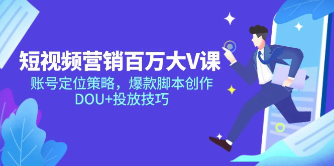 [支持免费下载]【短视频营销百万大V课】从账号定位到爆款脚本创作，全面掌握短视频运营