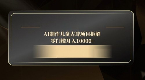 [支持免费下载]【AI古诗制作】手机操作，零门槛月入10000+的儿童古诗项目！